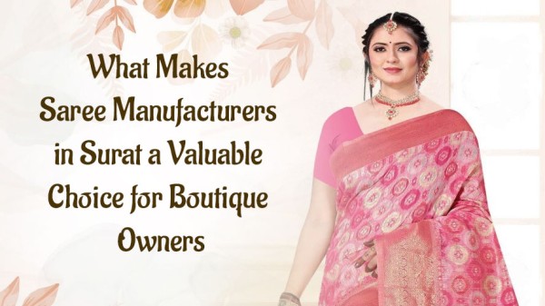 What Makes Saree Manufacturers in Surat a Valuable Choice for Boutique Owners